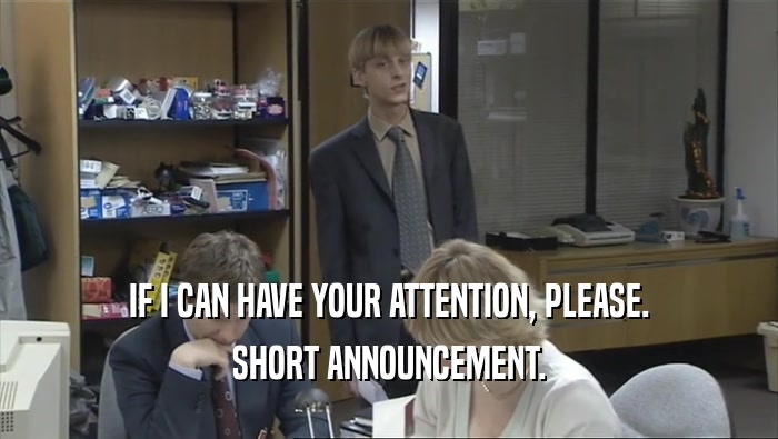 IF I CAN HAVE YOUR ATTENTION, PLEASE. SHORT ANNOUNCEMENT. 