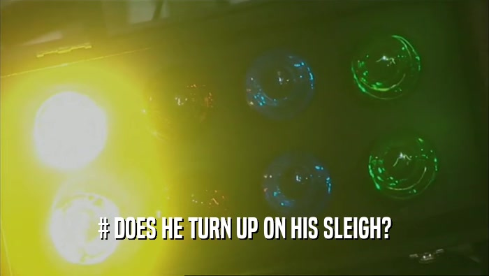 # DOES HE TURN UP ON HIS SLEIGH?  