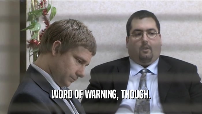 WORD OF WARNING, THOUGH.  