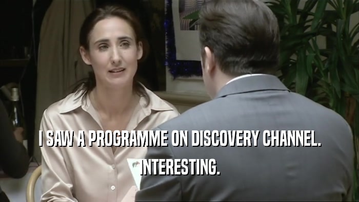 I SAW A PROGRAMME ON DISCOVERY CHANNEL.
 INTERESTING.
 