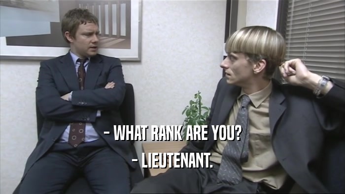 - WHAT RANK ARE YOU?
 - LIEUTENANT.
 