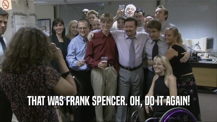THAT WAS FRANK SPENCER. OH, DO IT AGAIN!  