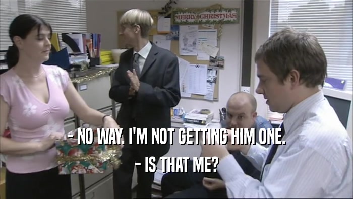 - NO WAY. I'M NOT GETTING HIM ONE. - IS THAT ME? 
