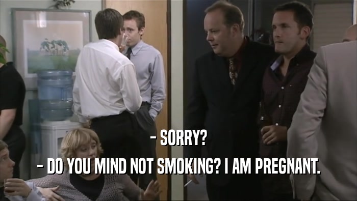 - SORRY? - DO YOU MIND NOT SMOKING? I AM PREGNANT. 