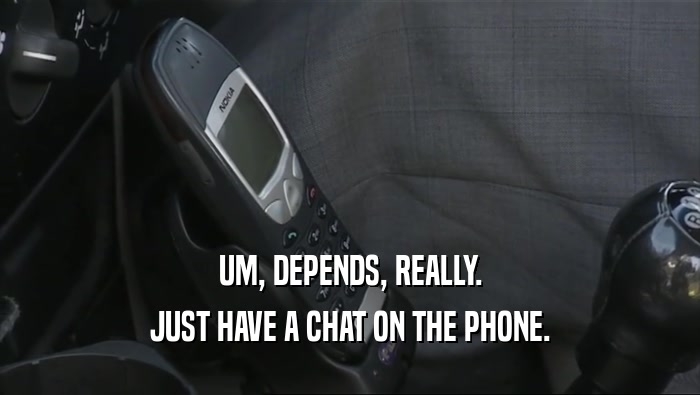 UM, DEPENDS, REALLY.
 JUST HAVE A CHAT ON THE PHONE.
 