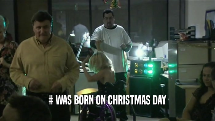 # WAS BORN ON CHRISTMAS DAY  
