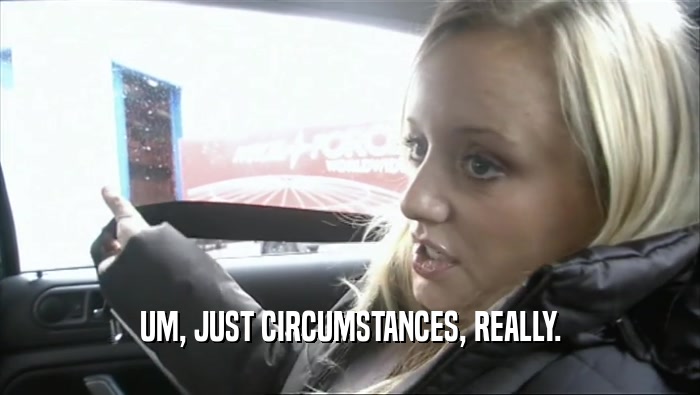 UM, JUST CIRCUMSTANCES, REALLY.  