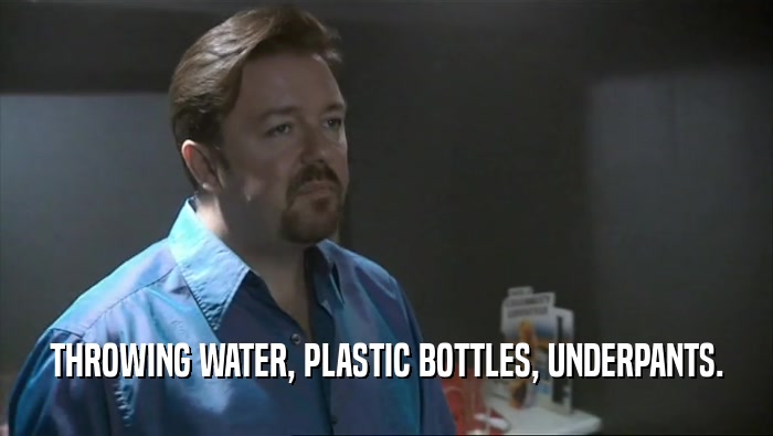 THROWING WATER, PLASTIC BOTTLES, UNDERPANTS.  