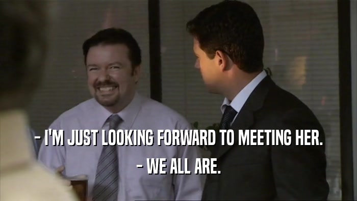- I'M JUST LOOKING FORWARD TO MEETING HER. - WE ALL ARE. 