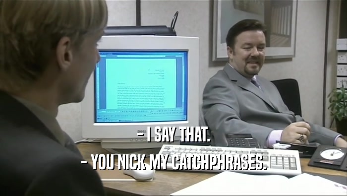 - I SAY THAT. - YOU NICK MY CATCHPHRASES. 