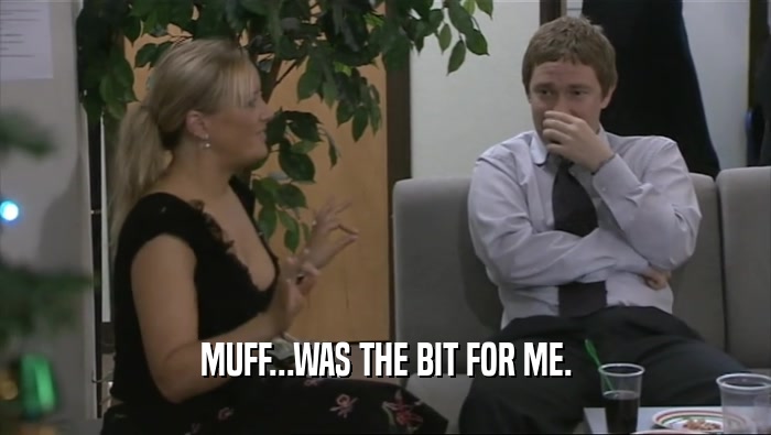 MUFF...WAS THE BIT FOR ME.  