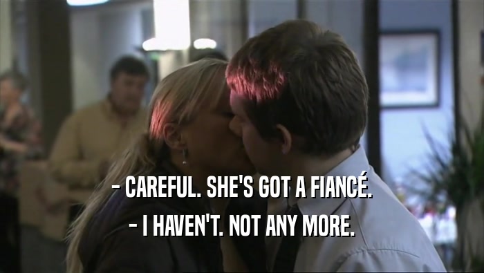 - CAREFUL. SHE'S GOT A FIANC