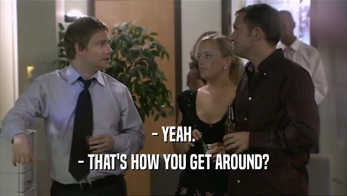 - YEAH. - THAT'S HOW YOU GET AROUND? 