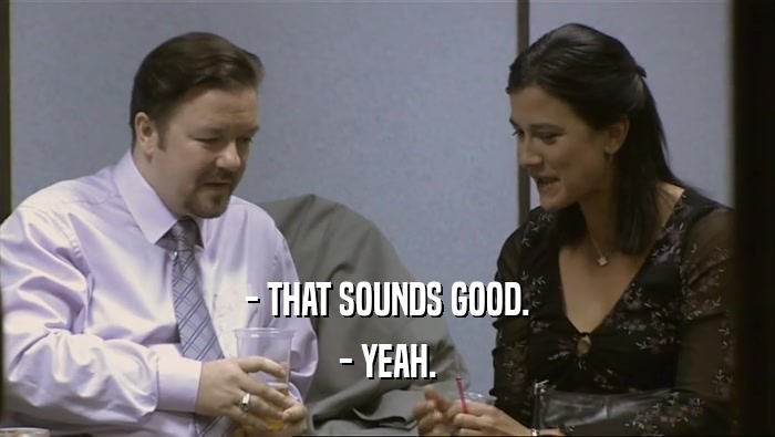 - THAT SOUNDS GOOD. - YEAH. 