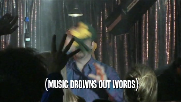 (MUSIC DROWNS OUT WORDS)  