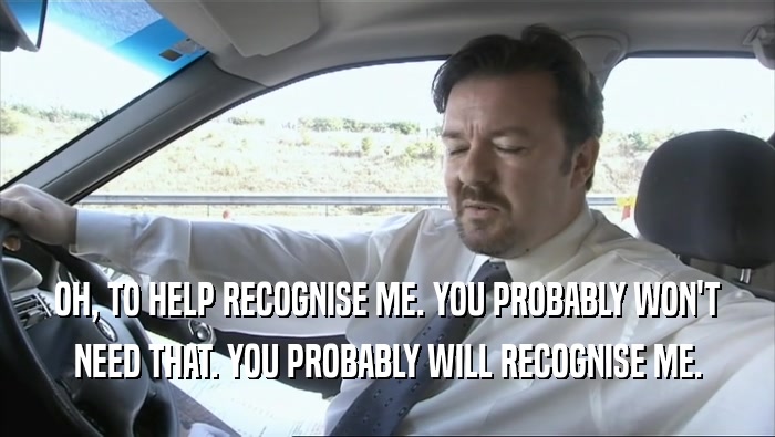 OH, TO HELP RECOGNISE ME. YOU PROBABLY WON'T NEED THAT. YOU PROBABLY WILL RECOGNISE ME. 