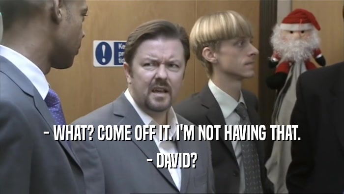 - WHAT? COME OFF IT. I'M NOT HAVING THAT. - DAVID? 