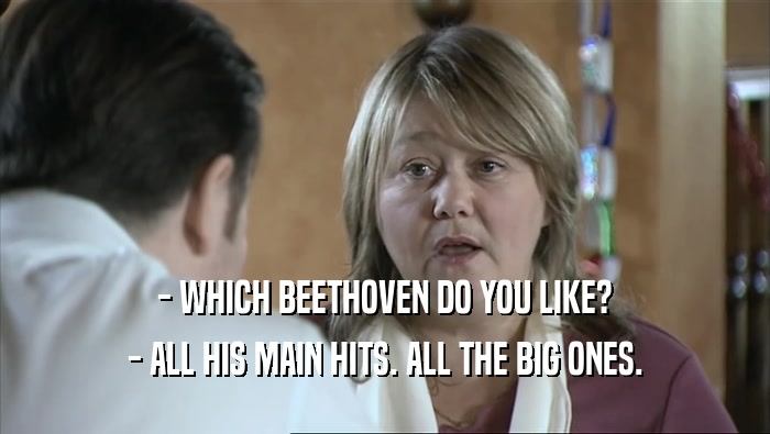 - WHICH BEETHOVEN DO YOU LIKE? - ALL HIS MAIN HITS. ALL THE BIG ONES. 
