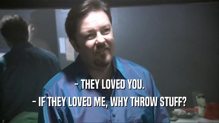 - THEY LOVED YOU. - IF THEY LOVED ME, WHY THROW STUFF? 