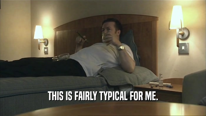 THIS IS FAIRLY TYPICAL FOR ME.  