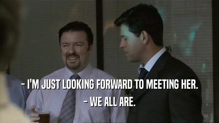 - I'M JUST LOOKING FORWARD TO MEETING HER. - WE ALL ARE. 