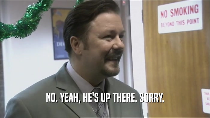 NO. YEAH, HE'S UP THERE. SORRY.  