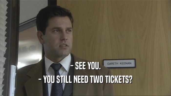 - SEE YOU.
 - YOU STILL NEED TWO TICKETS?
 