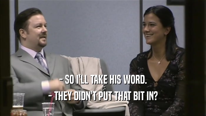 - SO I'LL TAKE HIS WORD. - THEY DIDN'T PUT THAT BIT IN? 
