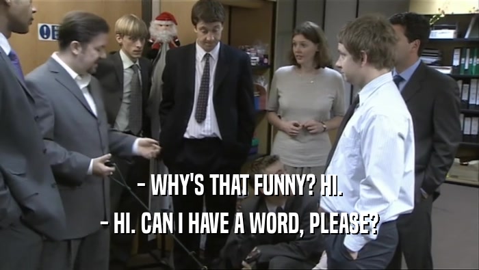 - WHY'S THAT FUNNY? HI. - HI. CAN I HAVE A WORD, PLEASE? 