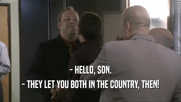 - HELLO, SON. - THEY LET YOU BOTH IN THE COUNTRY, THEN! 