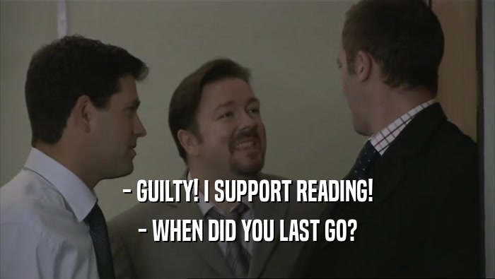 - GUILTY! I SUPPORT READING!
 - WHEN DID YOU LAST GO?
 