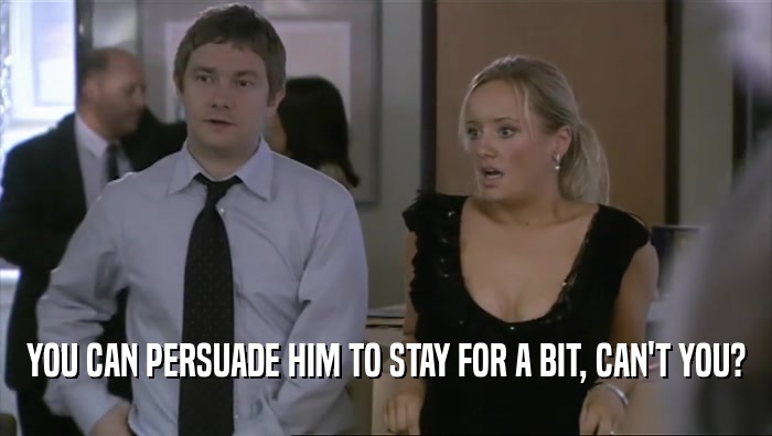 YOU CAN PERSUADE HIM TO STAY FOR A BIT, CAN'T YOU?
  