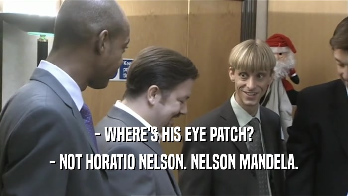 - WHERE'S HIS EYE PATCH?
 - NOT HORATIO NELSON. NELSON MANDELA.
 