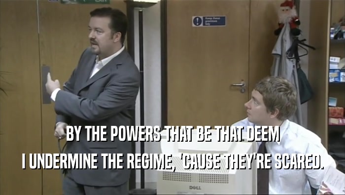 BY THE POWERS THAT BE THAT DEEM I UNDERMINE THE REGIME, 'CAUSE THEY'RE SCARED. 