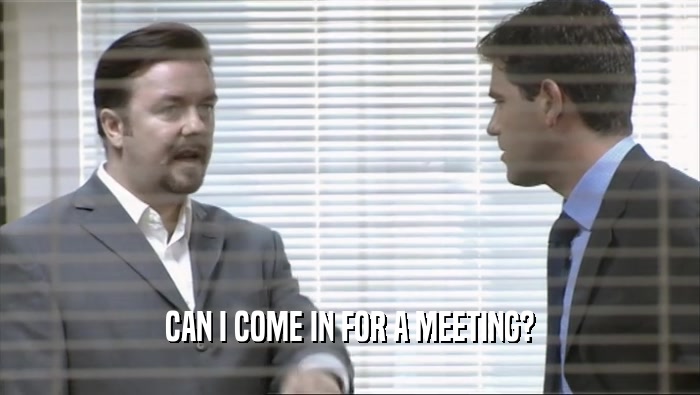 CAN I COME IN FOR A MEETING?
  