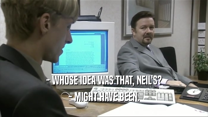 - WHOSE IDEA WAS THAT, NEIL'S? - MIGHT HAVE BEEN. 