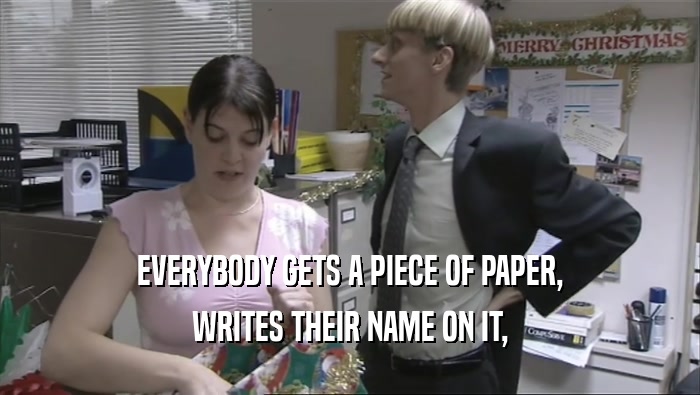 EVERYBODY GETS A PIECE OF PAPER, WRITES THEIR NAME ON IT, 