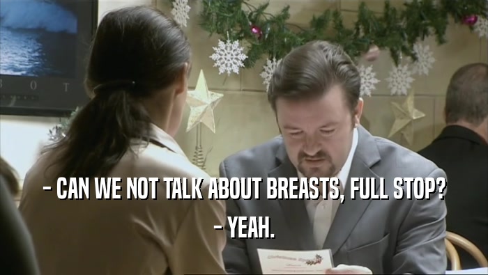 - CAN WE NOT TALK ABOUT BREASTS, FULL STOP?
 - YEAH.
 