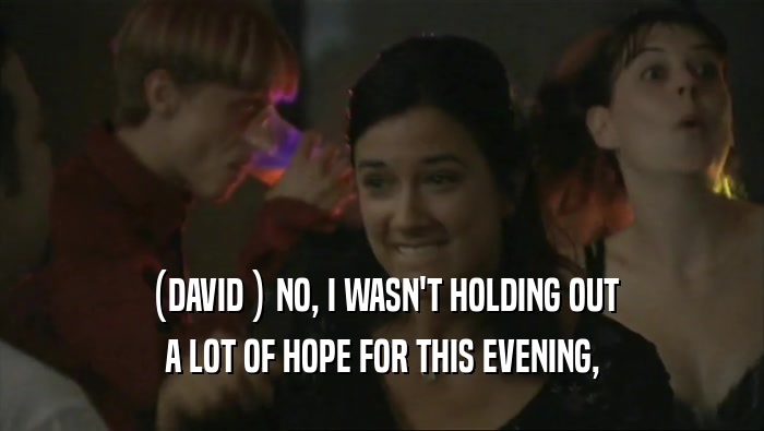 (DAVID ) NO, I WASN'T HOLDING OUT A LOT OF HOPE FOR THIS EVENING, 