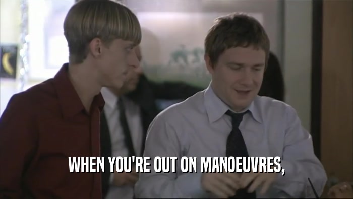 WHEN YOU'RE OUT ON MANOEUVRES,  
