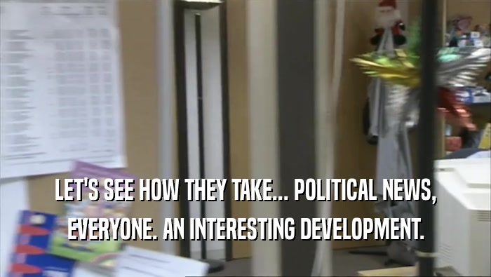 LET'S SEE HOW THEY TAKE... POLITICAL NEWS, EVERYONE. AN INTERESTING DEVELOPMENT. 