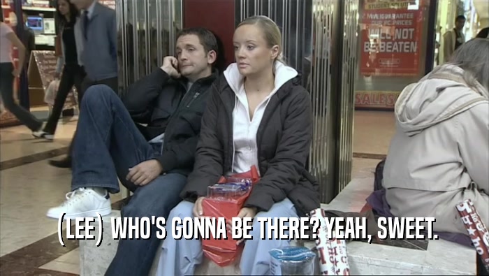 (LEE) WHO'S GONNA BE THERE? YEAH, SWEET.  