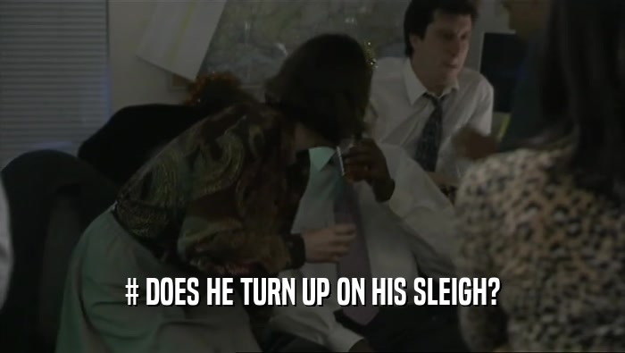 # DOES HE TURN UP ON HIS SLEIGH?  