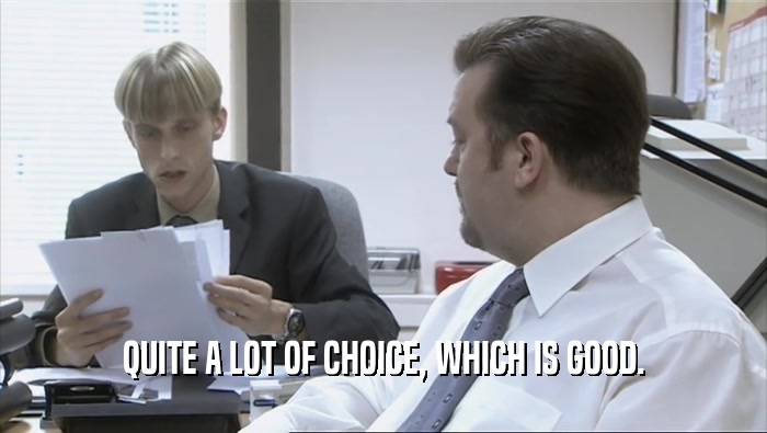 QUITE A LOT OF CHOICE, WHICH IS GOOD.  