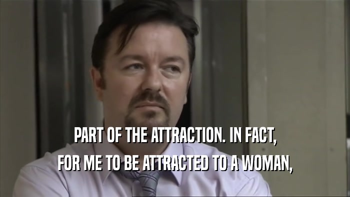 PART OF THE ATTRACTION. IN FACT, FOR ME TO BE ATTRACTED TO A WOMAN, 