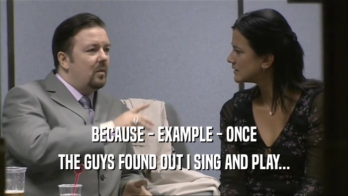 BECAUSE - EXAMPLE - ONCE THE GUYS FOUND OUT I SING AND PLAY... 