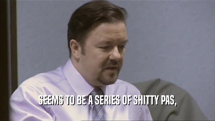 SEEMS TO BE A SERIES OF SHITTY PAS,  