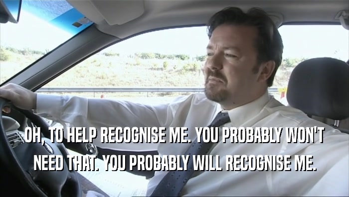 OH, TO HELP RECOGNISE ME. YOU PROBABLY WON'T NEED THAT. YOU PROBABLY WILL RECOGNISE ME. 