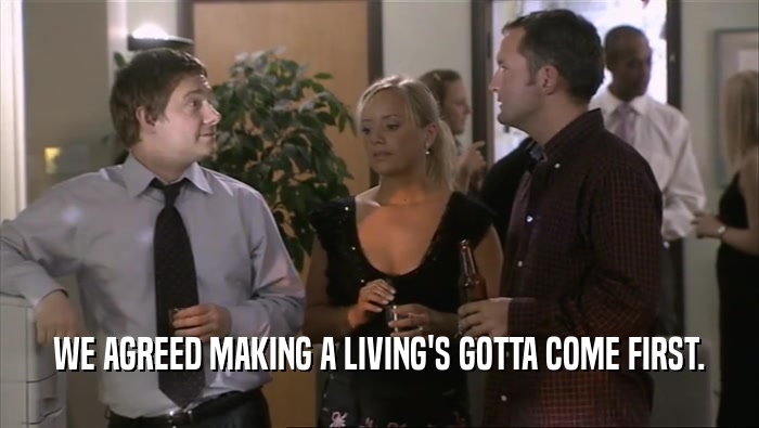 WE AGREED MAKING A LIVING'S GOTTA COME FIRST.  