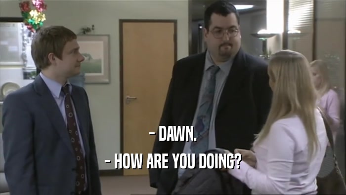 - DAWN. - HOW ARE YOU DOING? 